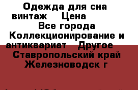 Одежда для сна (винтаж) › Цена ­ 1 200 - Все города Коллекционирование и антиквариат » Другое   . Ставропольский край,Железноводск г.